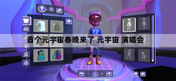 首个元宇宙春晚来了 元宇宙 演唱会